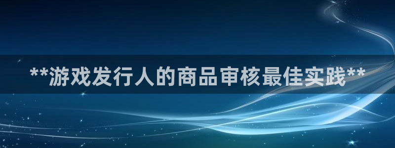 新航娱乐扣款是怎么回事：**游戏发行人的商品审核最佳实践**