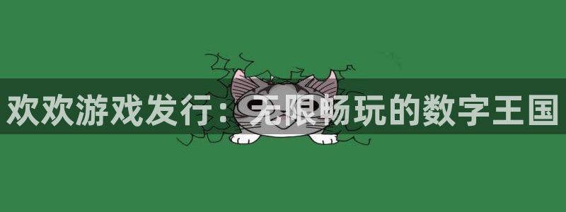 新航娱乐app手机版官网：欢欢游戏发行：无限畅玩的数字王国