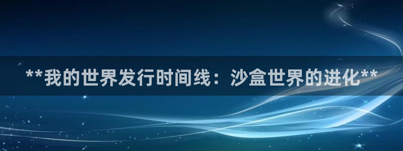 新航娱乐的创始人简介资料：**我的世界发行时间线：沙盒世界的进化**