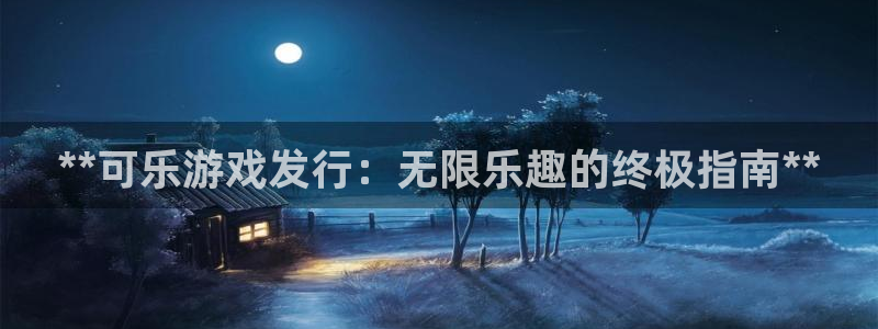 新航娱乐旗下艺人名单表：**可乐游戏发行：无限乐趣的终极指南**
