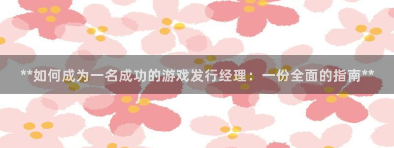 新航娱乐扣款后还能重新扣嘛怎么办：**如何成为一名成功的游戏发行经理：一份全面的指南**