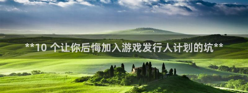 新航娱乐倒闭了吗知乎全文：**10 个让你后悔加入游戏发行人计划的坑**