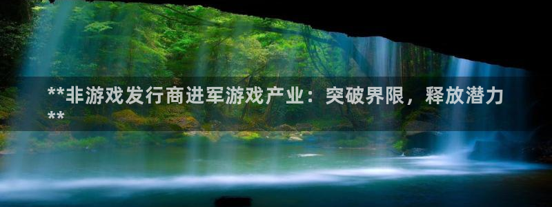 新航娱乐app手机版特色功能介绍在哪：**非游戏发行商进军游戏产业：突破界限，释放潜力
**