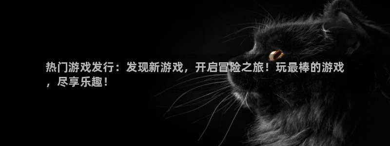 新航娱乐公司旗下艺人：热门游戏发行：发现新游戏，开启冒险之旅！玩最棒的游戏
，尽享乐趣！
