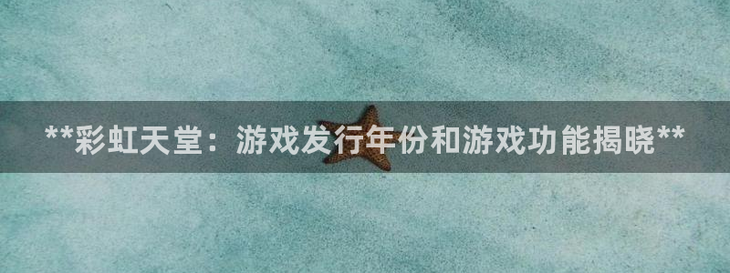 新航娱乐旗下艺人名单表：**彩虹天堂：游戏发行年份和游戏功能揭晓**