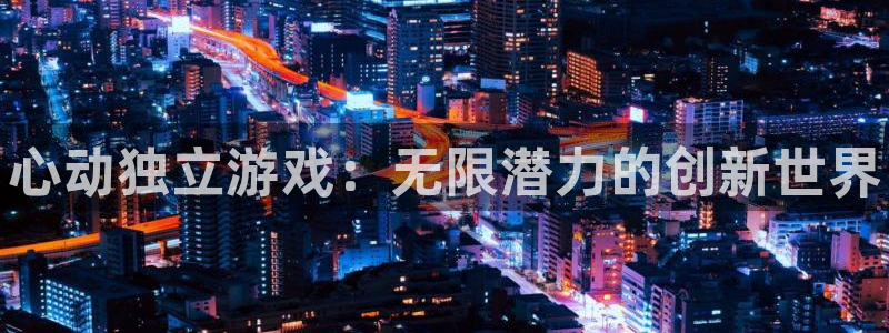 新航娱乐平台app下载：心动独立游戏：无限潜力的创新世界