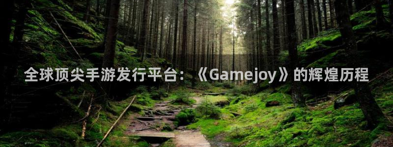 新航娱乐最新消息：全球顶尖手游发行平台：《Gamejoy》的辉煌历程