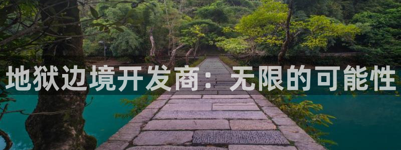 新航娱乐app手机版官网：地狱边境开发商：无限的可能性